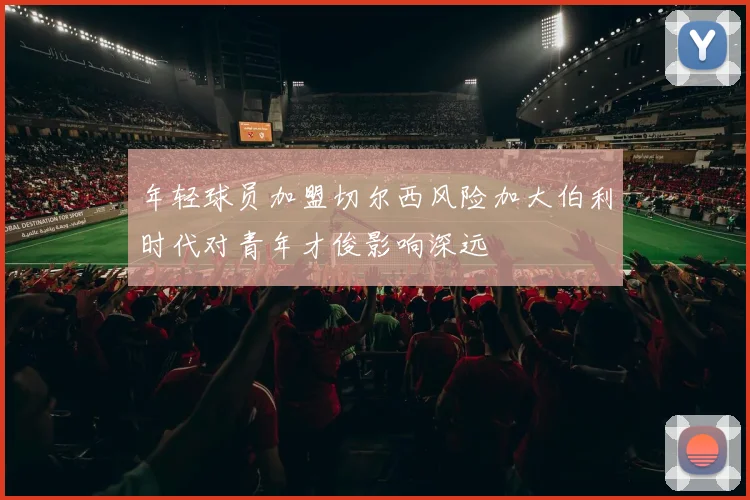 年轻球员加盟切尔西风险加大伯利时代对青年才俊影响深远