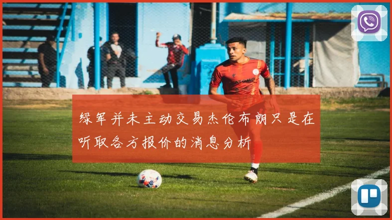 绿军并未主动交易杰伦布朗只是在听取各方报价的消息分析