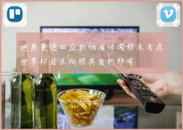 迪奥曼德回应利物浦传闻称未考虑世界杯后去向顺其自然即可