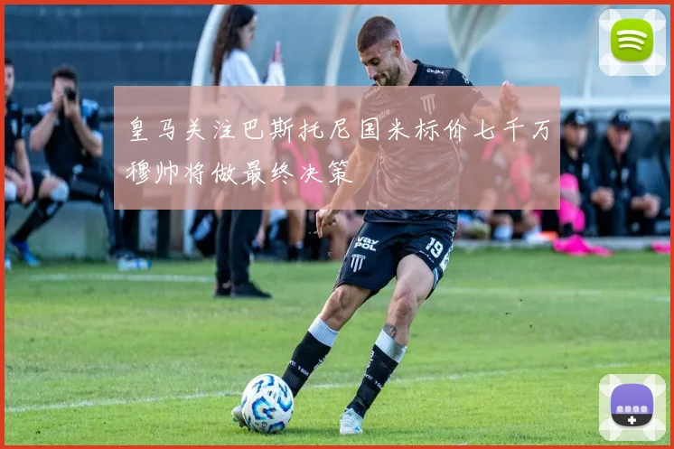 皇马关注巴斯托尼国米标价七千万穆帅将做最终决策